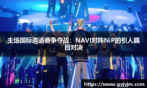 主场国际邀请赛争夺战：NAVI对阵NiP的引人瞩目对决