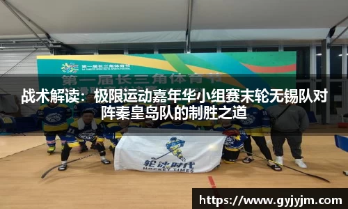 战术解读：极限运动嘉年华小组赛末轮无锡队对阵秦皇岛队的制胜之道
