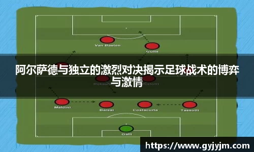 阿尔萨德与独立的激烈对决揭示足球战术的博弈与激情