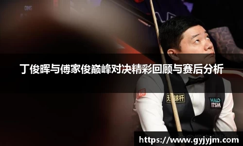 丁俊晖与傅家俊巅峰对决精彩回顾与赛后分析